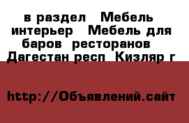  в раздел : Мебель, интерьер » Мебель для баров, ресторанов . Дагестан респ.,Кизляр г.